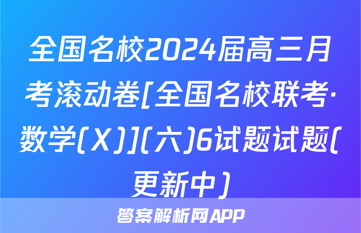 全国名校2024届高三月考滚动卷[全国名校联考·数学(X)](六)6试题试题(更新中)