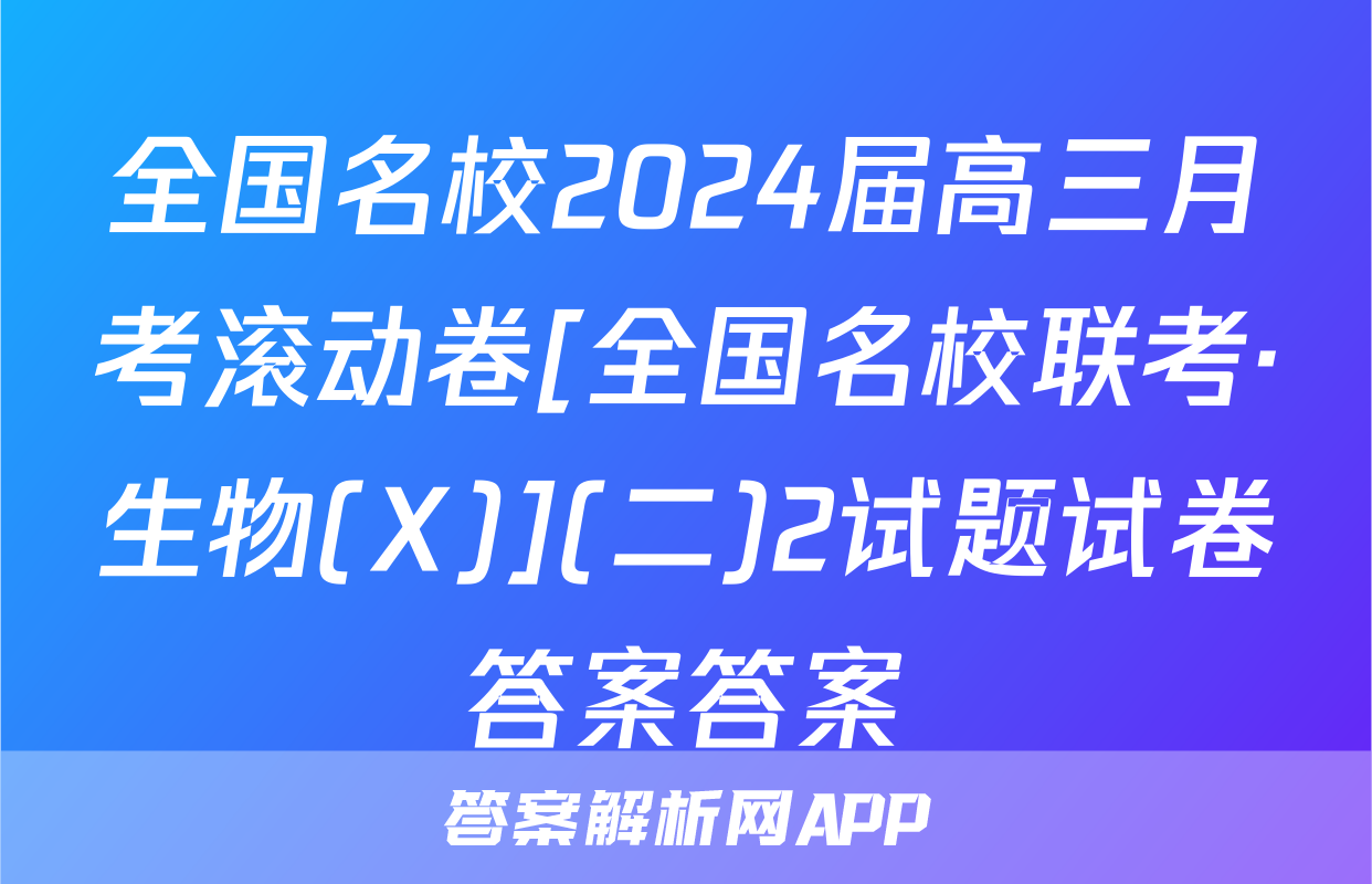 全国名校2024届高三月考滚动卷[全国名校联考·生物(X)](二)2试题试卷答案答案