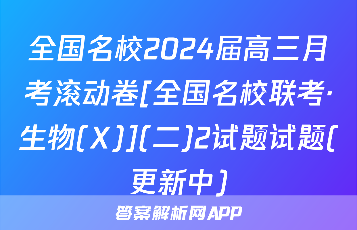 全国名校2024届高三月考滚动卷[全国名校联考·生物(X)](二)2试题试题(更新中)