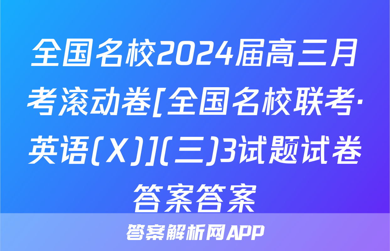 全国名校2024届高三月考滚动卷[全国名校联考·英语(X)](三)3试题试卷答案答案