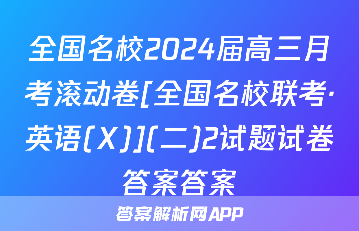 全国名校2024届高三月考滚动卷[全国名校联考·英语(X)](二)2试题试卷答案答案