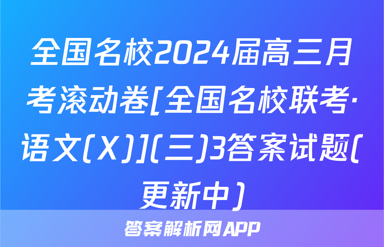 全国名校2024届高三月考滚动卷[全国名校联考·语文(X)](三)3答案试题(更新中)