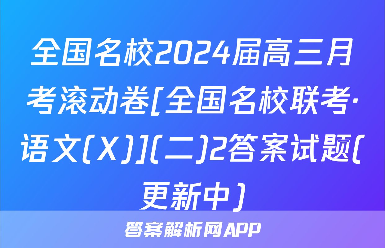 全国名校2024届高三月考滚动卷[全国名校联考·语文(X)](二)2答案试题(更新中)