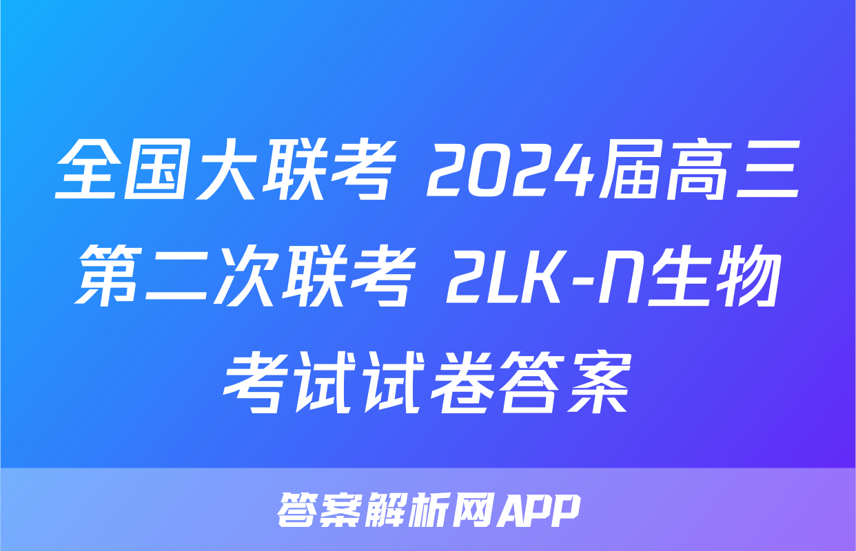 全国大联考 2024届高三第二次联考 2LK-N生物考试试卷答案