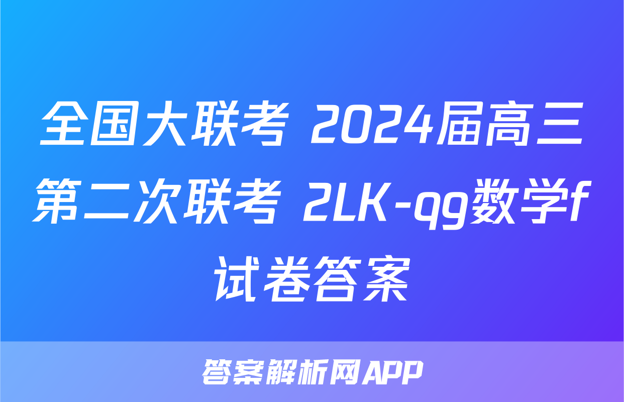 全国大联考 2024届高三第二次联考 2LK-qg数学f试卷答案