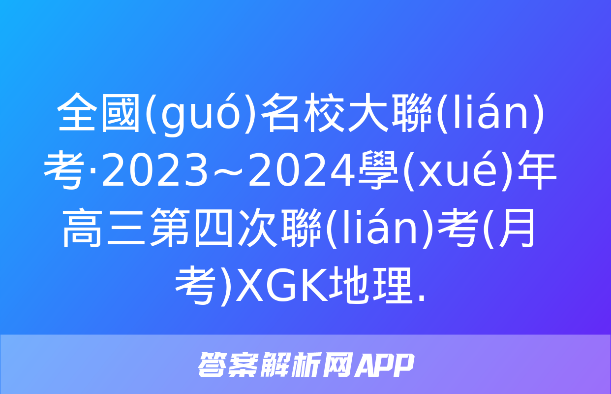 全國(guó)名校大聯(lián)考·2023~2024學(xué)年高三第四次聯(lián)考(月考)XGK地理.