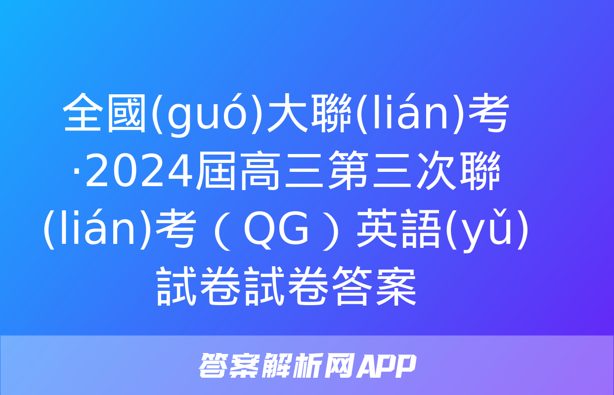 全國(guó)大聯(lián)考·2024屆高三第三次聯(lián)考（QG）英語(yǔ)試卷試卷答案