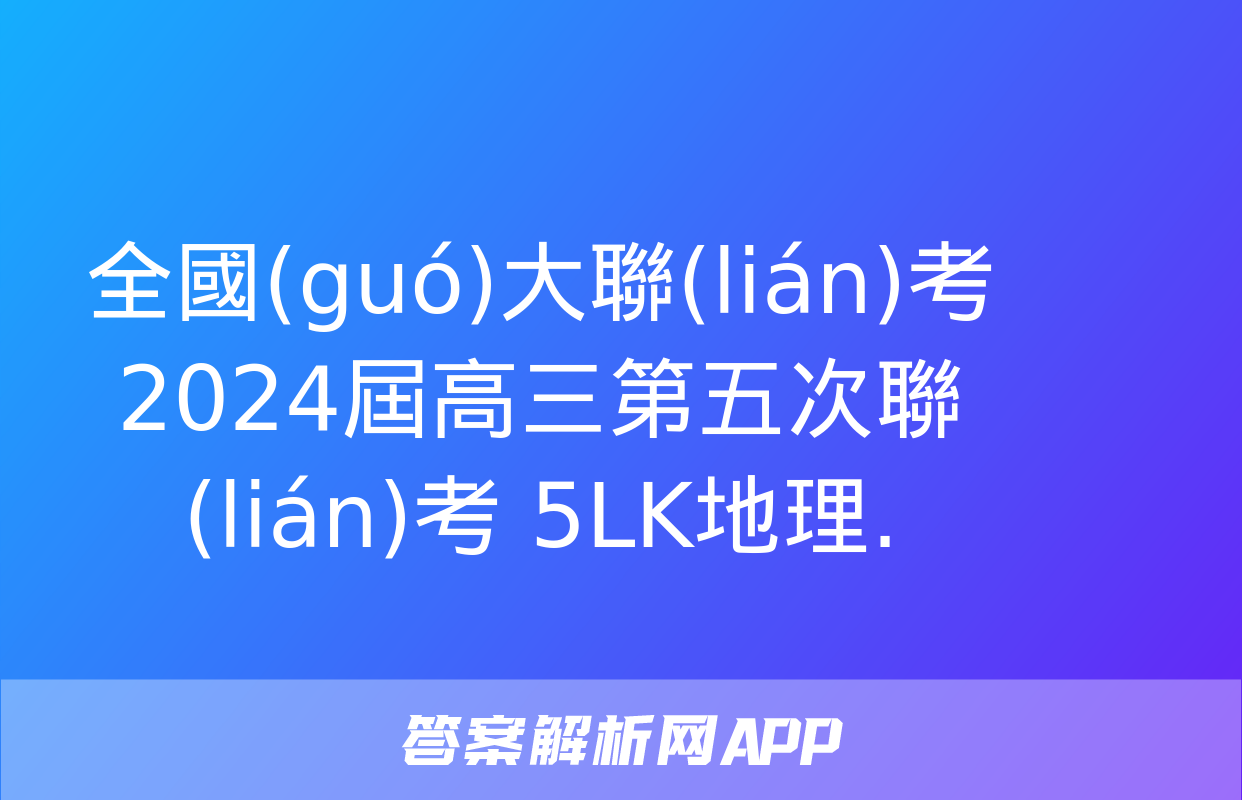 全國(guó)大聯(lián)考 2024屆高三第五次聯(lián)考 5LK地理.