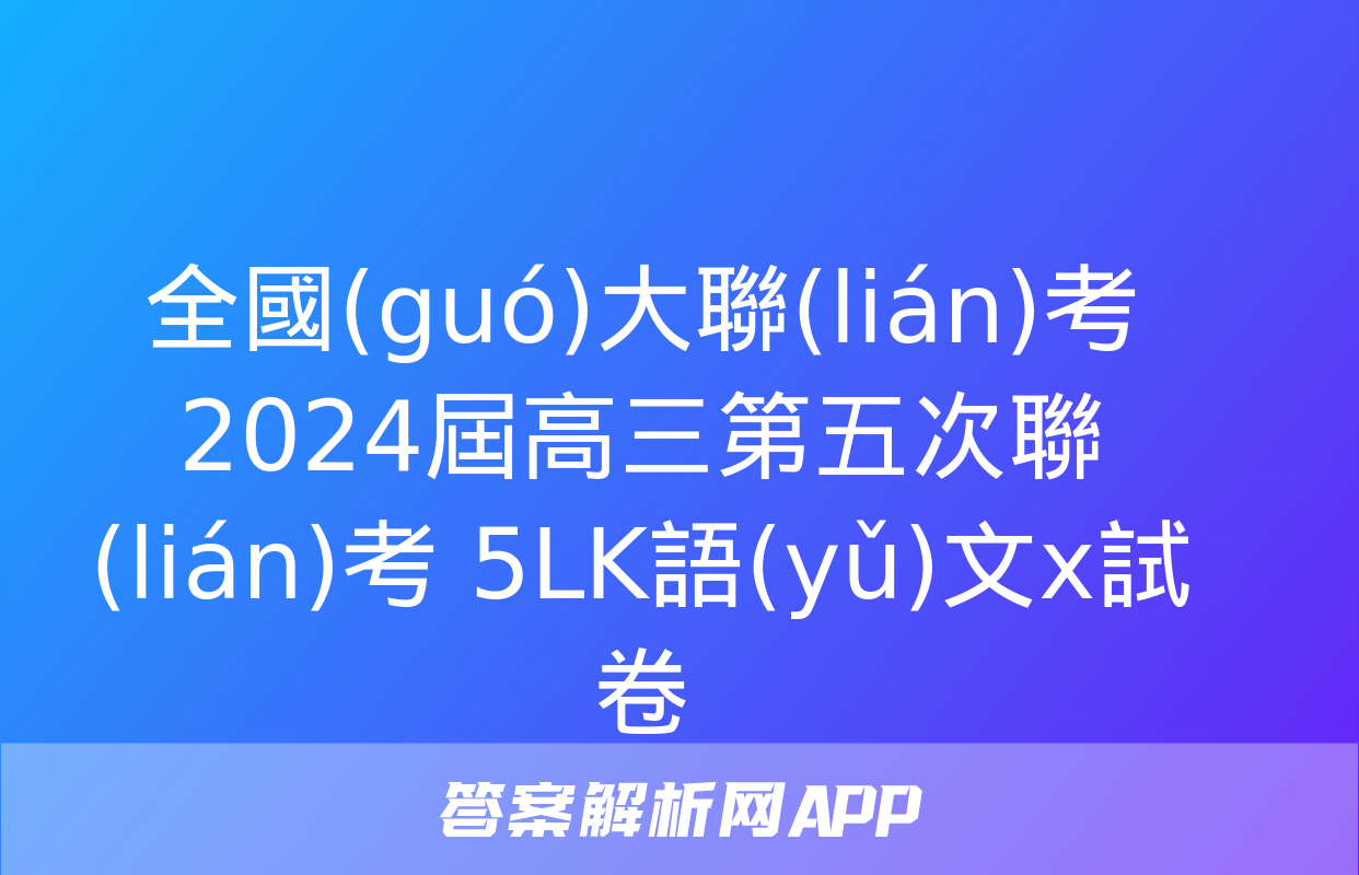 全國(guó)大聯(lián)考 2024屆高三第五次聯(lián)考 5LK語(yǔ)文x試卷