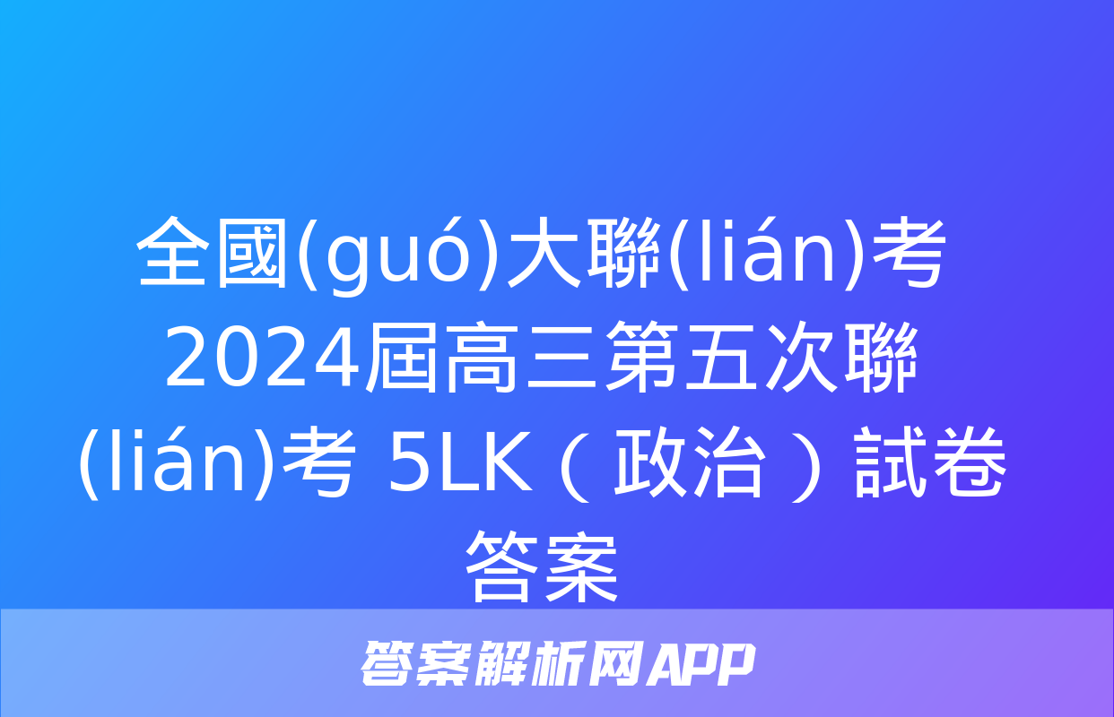 全國(guó)大聯(lián)考 2024屆高三第五次聯(lián)考 5LK（政治）試卷答案