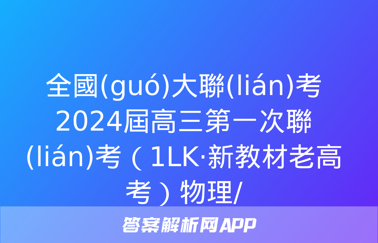 全國(guó)大聯(lián)考2024屆高三第一次聯(lián)考（1LK·新教材老高考）物理/