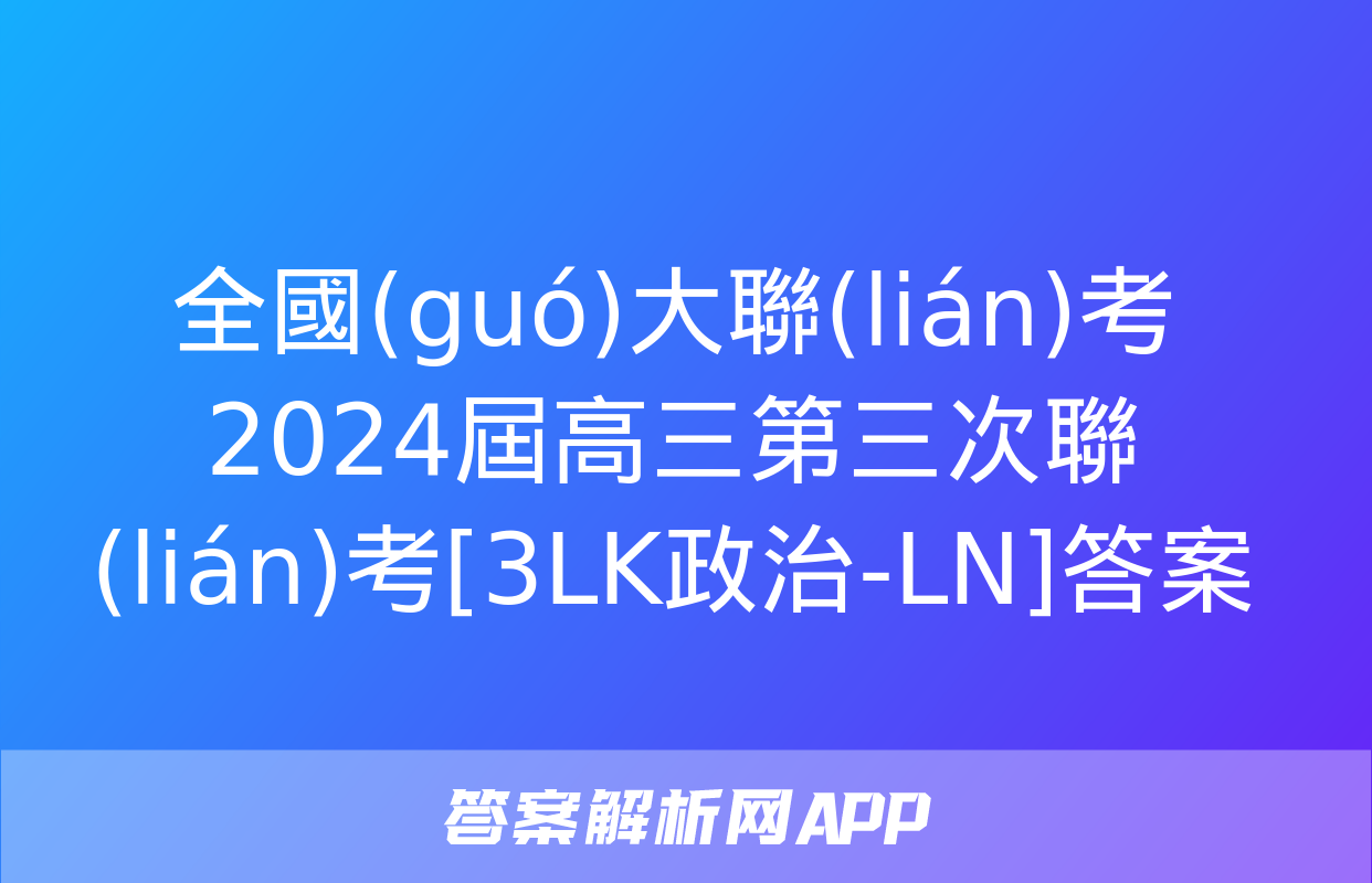 全國(guó)大聯(lián)考2024屆高三第三次聯(lián)考[3LK政治-LN]答案