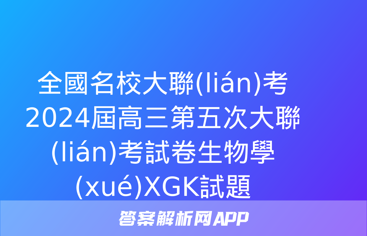 全國名校大聯(lián)考 2024屆高三第五次大聯(lián)考試卷生物學(xué)XGK試題