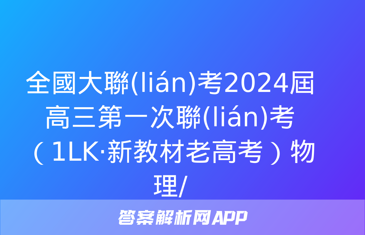 全國大聯(lián)考2024屆高三第一次聯(lián)考（1LK·新教材老高考）物理/