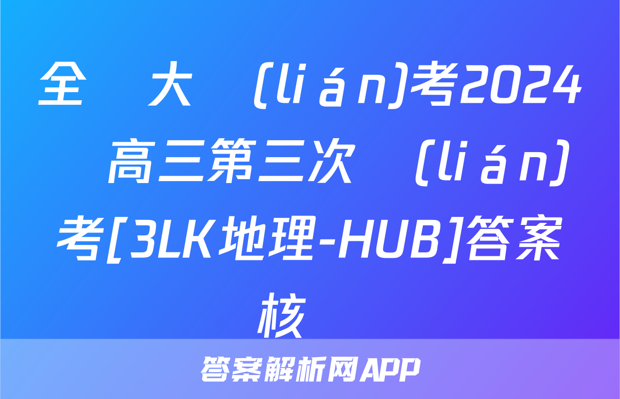 全國大聯(lián)考2024屆高三第三次聯(lián)考[3LK地理-HUB]答案核對