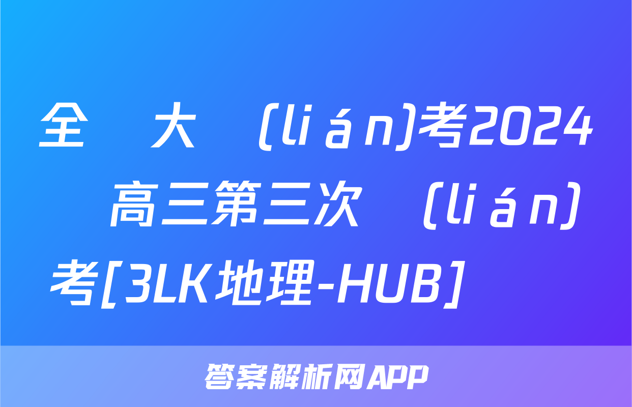 全國大聯(lián)考2024屆高三第三次聯(lián)考[3LK地理-HUB]試題