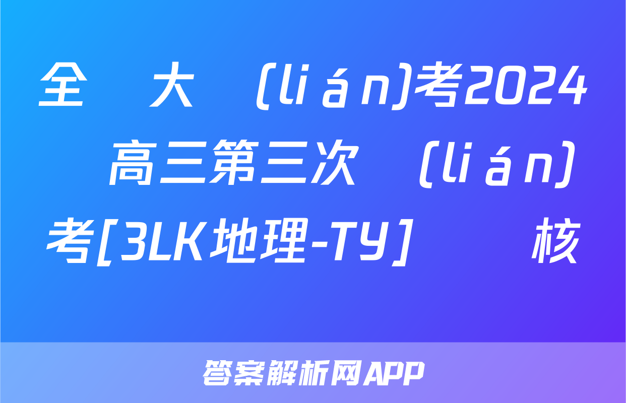 全國大聯(lián)考2024屆高三第三次聯(lián)考[3LK地理-TY]試題核對