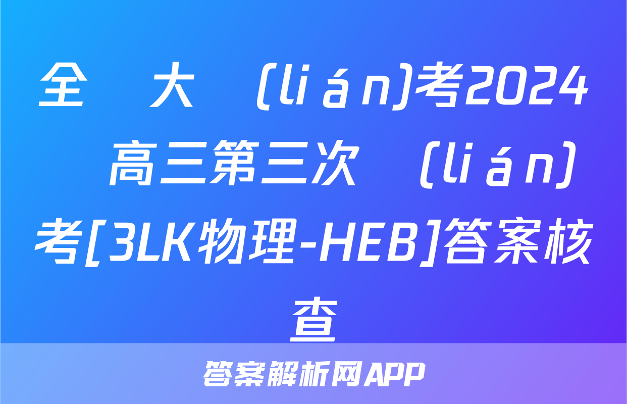 全國大聯(lián)考2024屆高三第三次聯(lián)考[3LK物理-HEB]答案核查