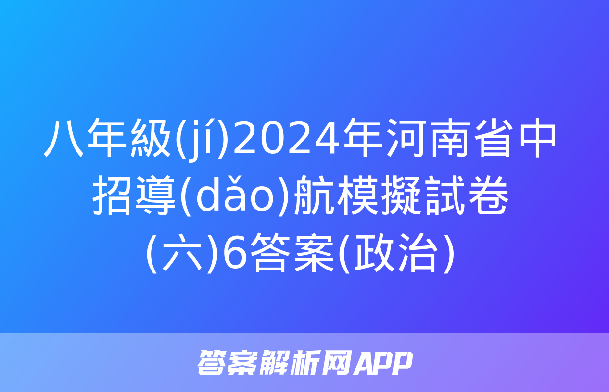 八年級(jí)2024年河南省中招導(dǎo)航模擬試卷(六)6答案(政治)