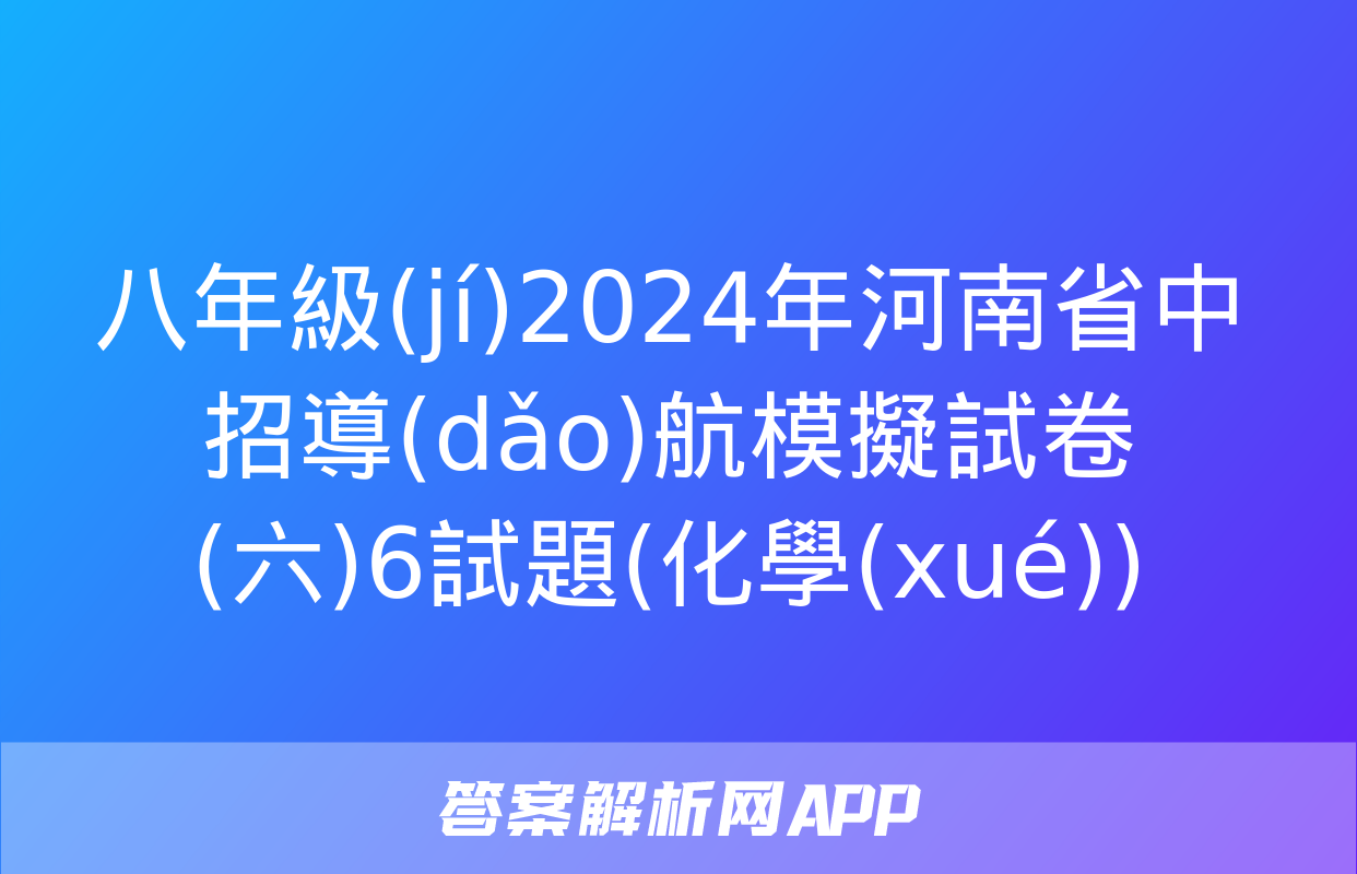 八年級(jí)2024年河南省中招導(dǎo)航模擬試卷(六)6試題(化學(xué))