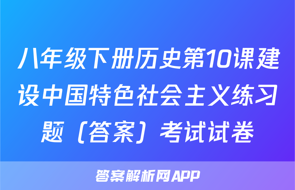 八年级下册历史第10课建设中国特色社会主义练习题（答案）考试试卷