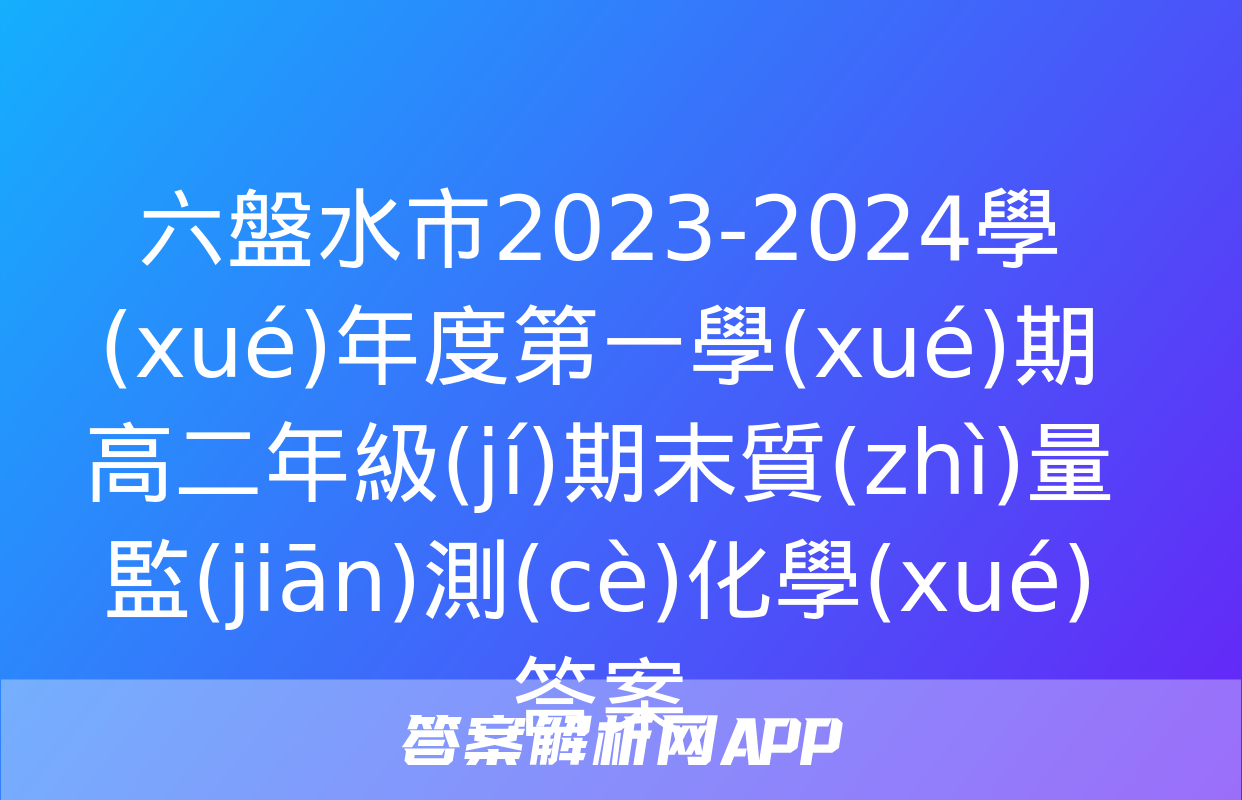 六盤水市2023-2024學(xué)年度第一學(xué)期高二年級(jí)期末質(zhì)量監(jiān)測(cè)化學(xué)答案