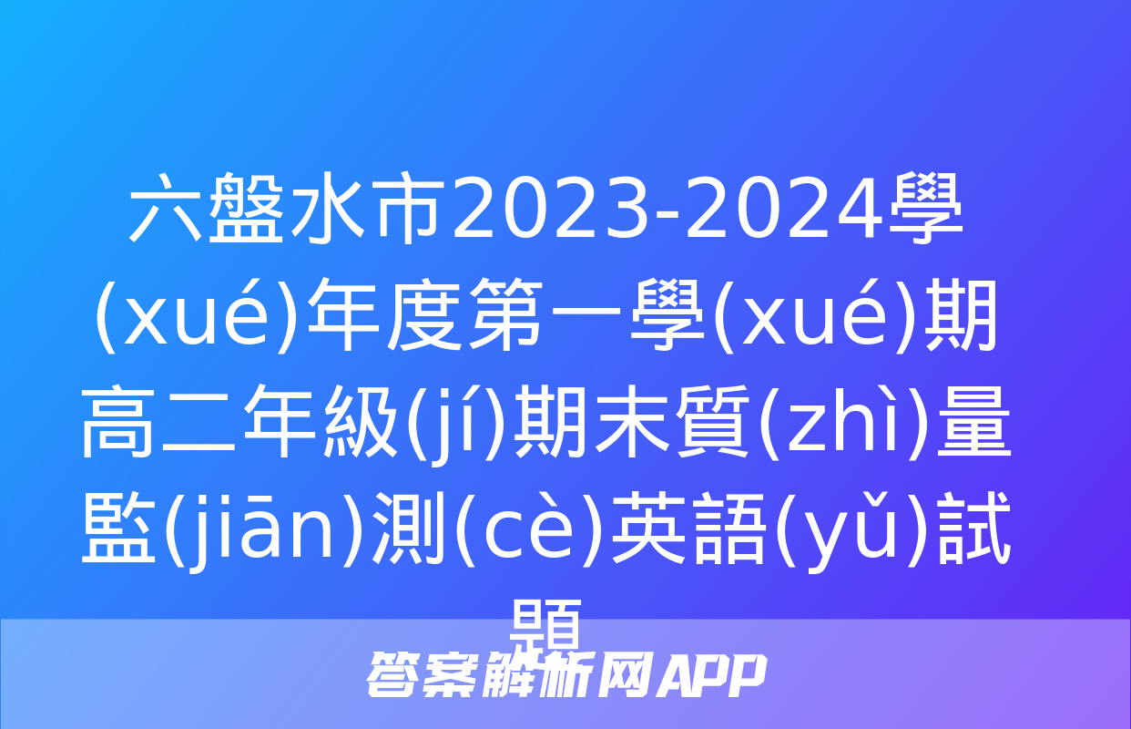 六盤水市2023-2024學(xué)年度第一學(xué)期高二年級(jí)期末質(zhì)量監(jiān)測(cè)英語(yǔ)試題