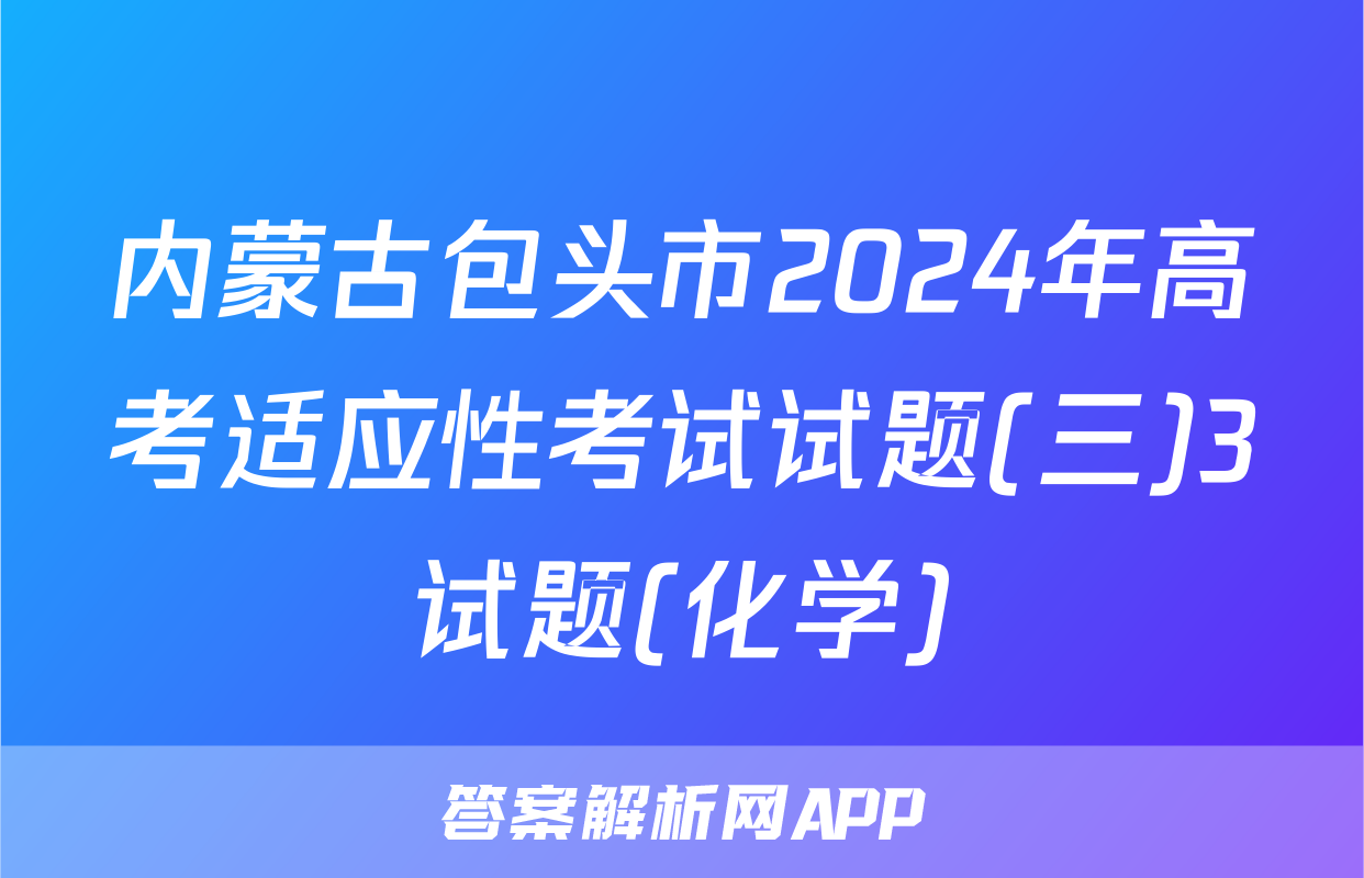 内蒙古包头市2024年高考适应性考试试题(三)3试题(化学)