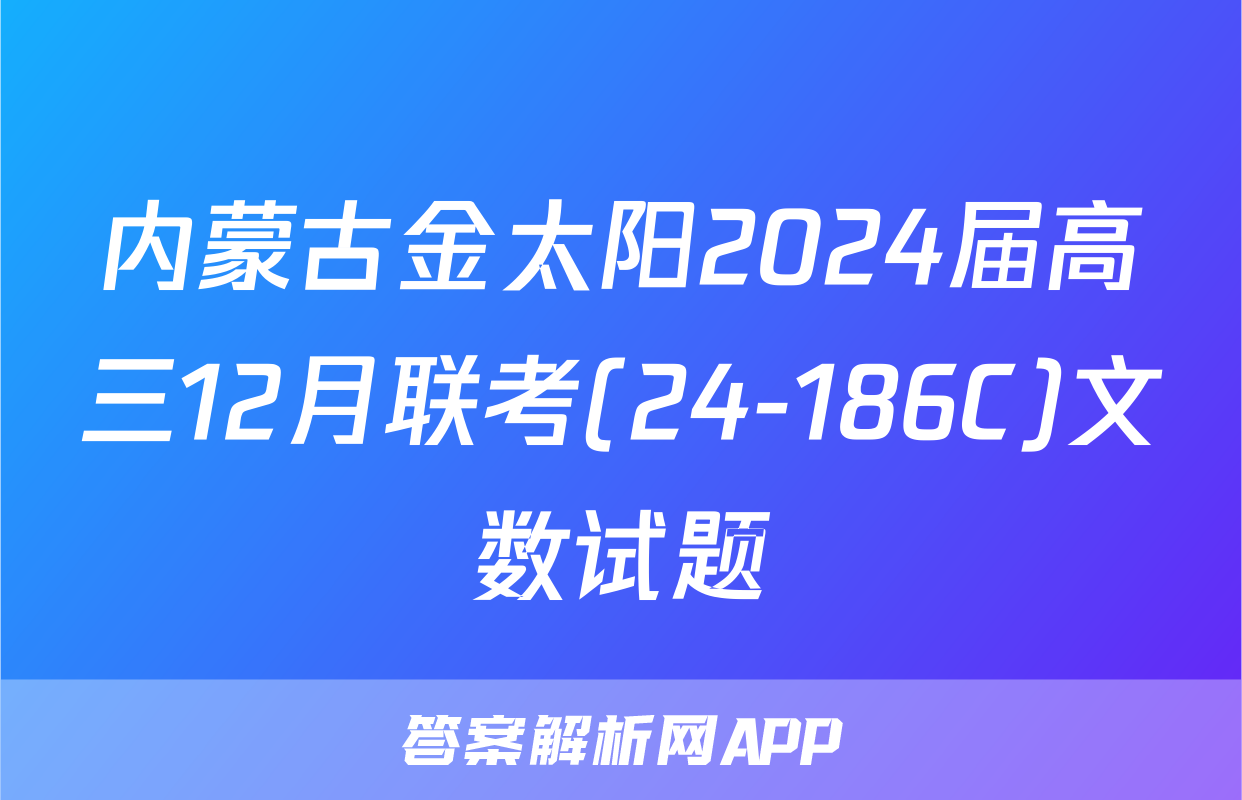 内蒙古金太阳2024届高三12月联考(24-186C)文数试题
