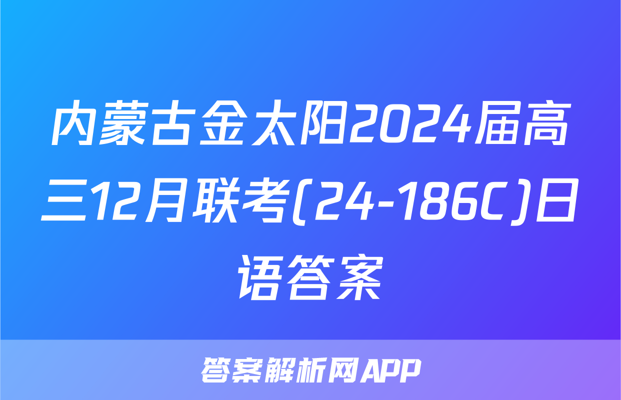 内蒙古金太阳2024届高三12月联考(24-186C)日语答案