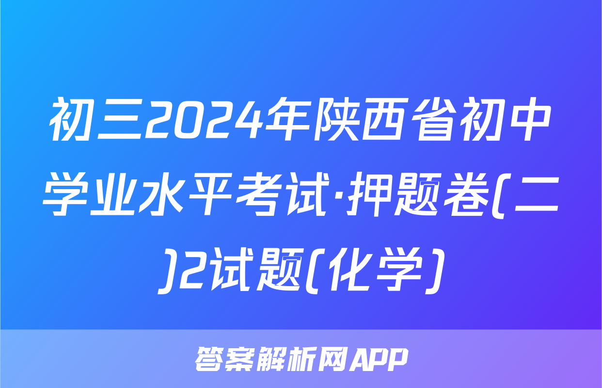 初三2024年陕西省初中学业水平考试·押题卷(二)2试题(化学)
