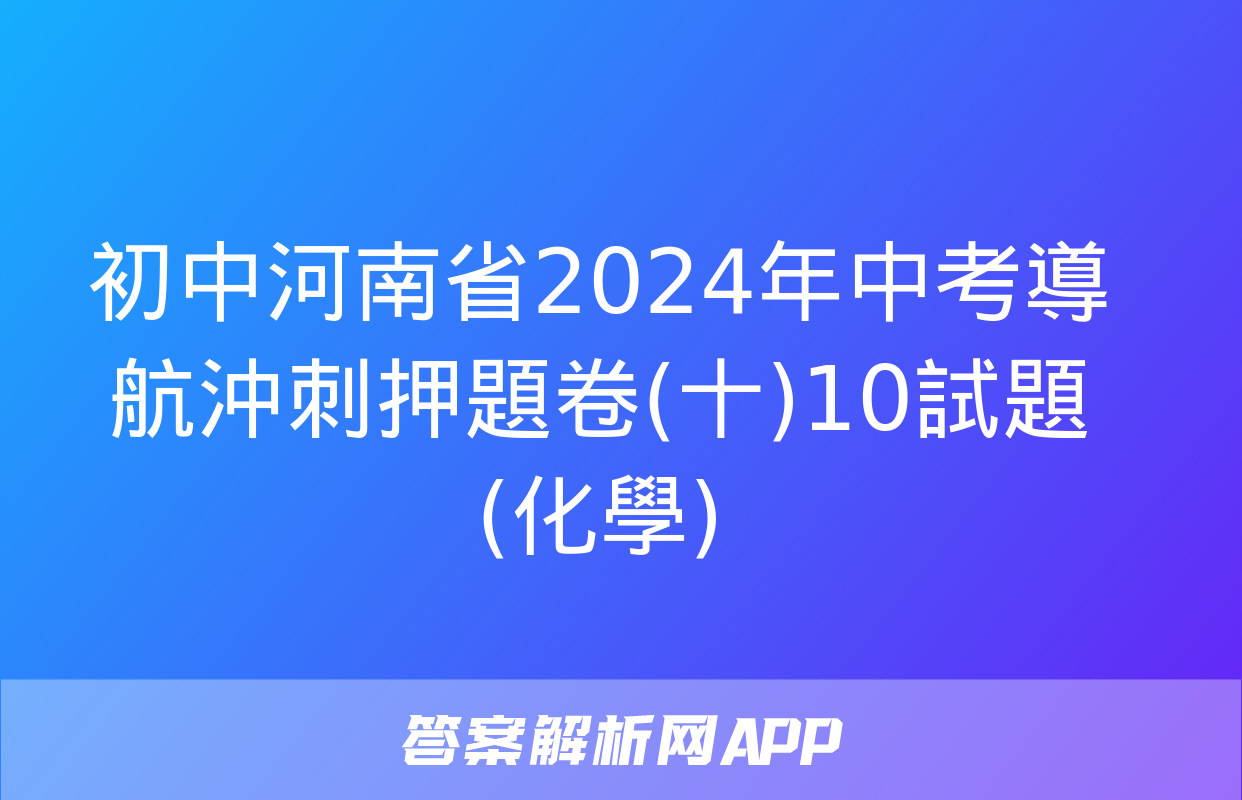 初中河南省2024年中考導航沖刺押題卷(十)10試題(化學)