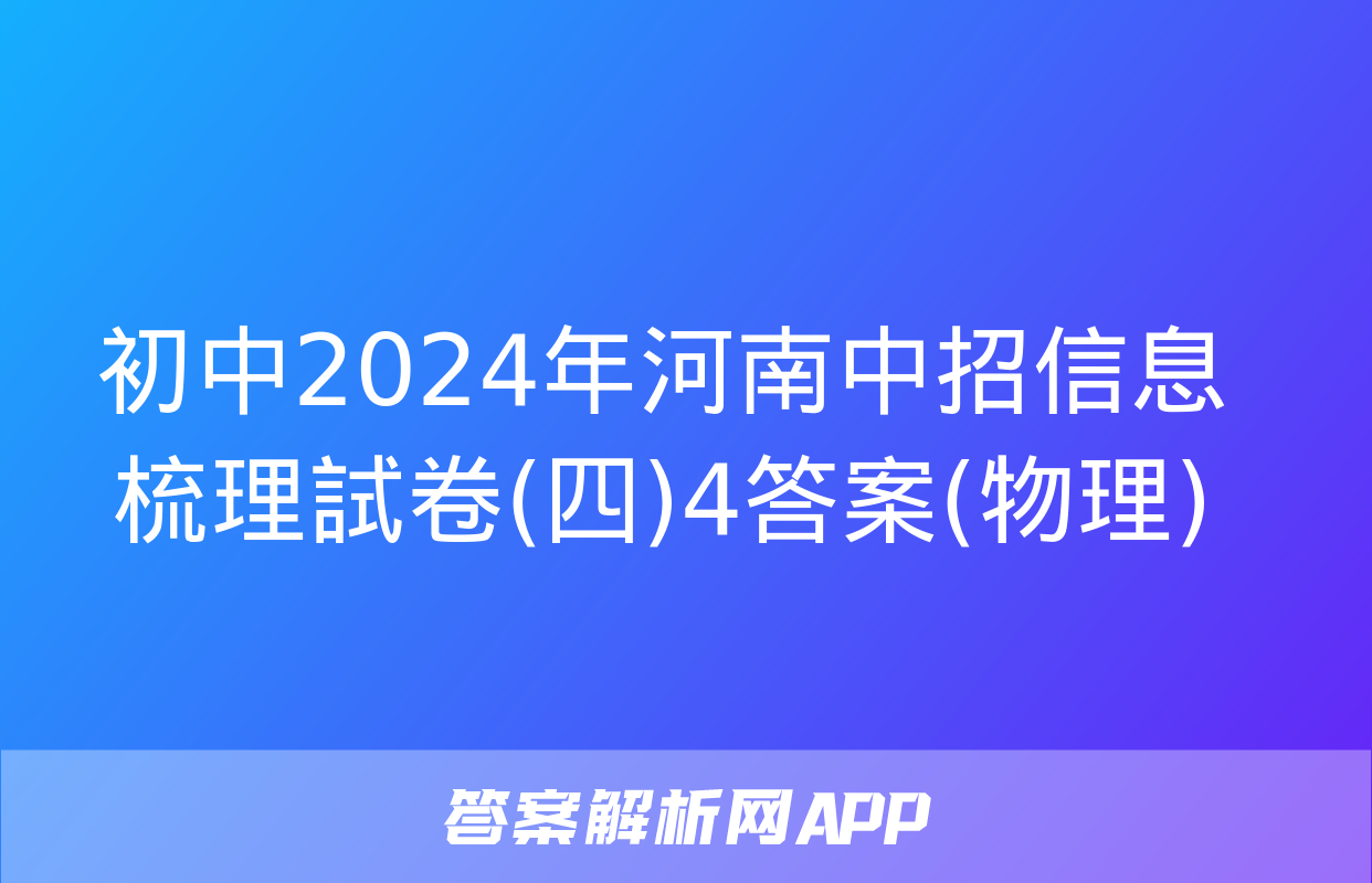 初中2024年河南中招信息梳理試卷(四)4答案(物理)