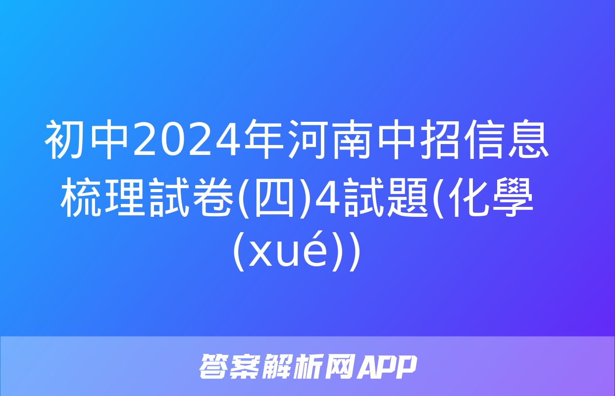 初中2024年河南中招信息梳理試卷(四)4試題(化學(xué))