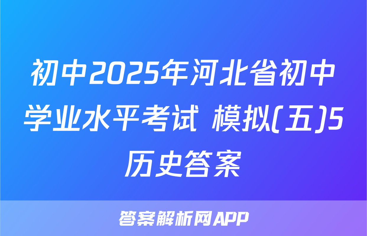 初中2025年河北省初中学业水平考试 模拟(五)5历史答案