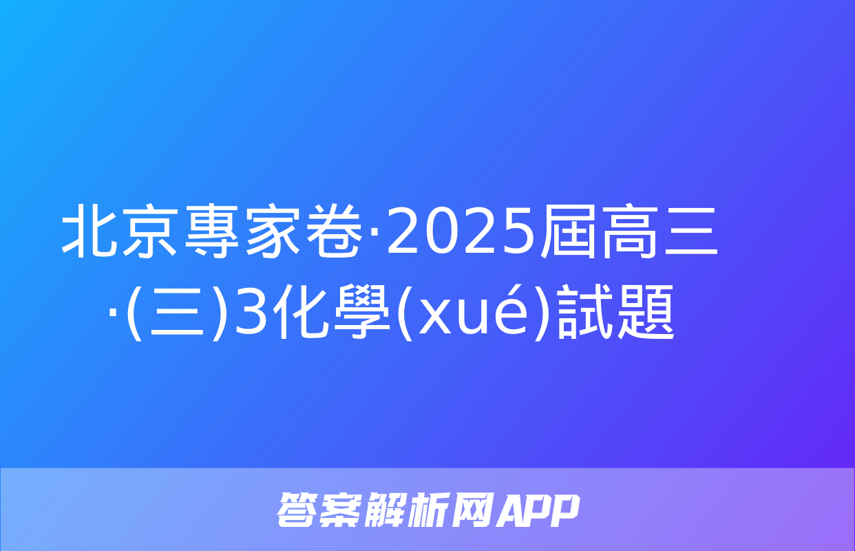 北京專家卷·2025屆高三·(三)3化學(xué)試題