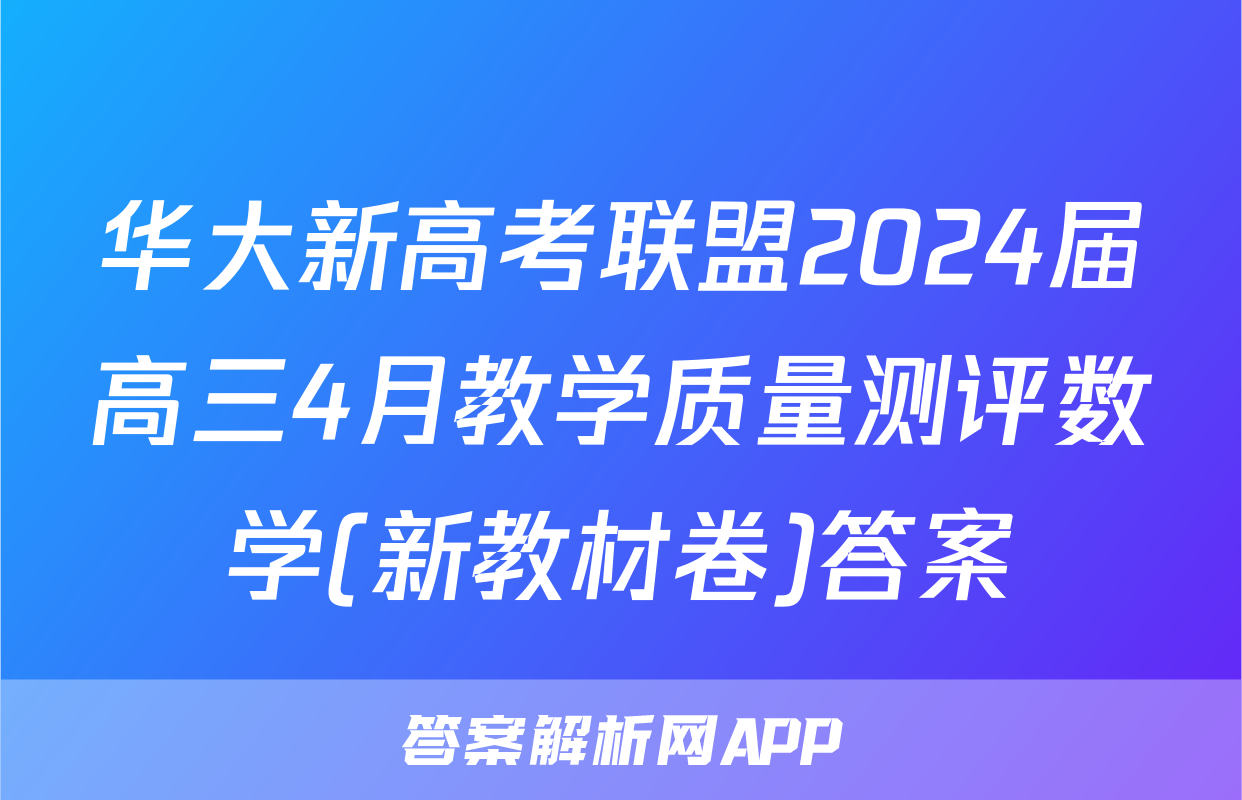 华大新高考联盟2024届高三4月教学质量测评数学(新教材卷)答案