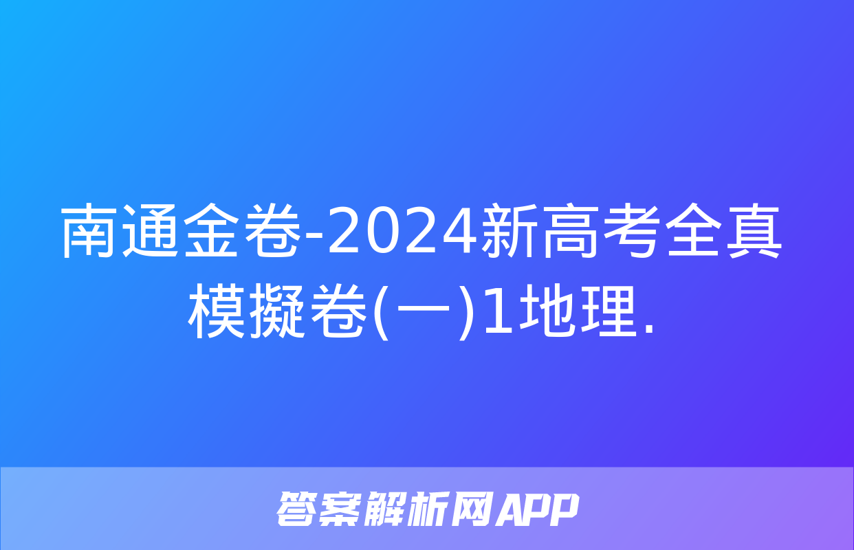 南通金卷-2024新高考全真模擬卷(一)1地理.