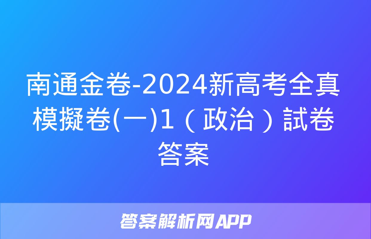 南通金卷-2024新高考全真模擬卷(一)1（政治）試卷答案