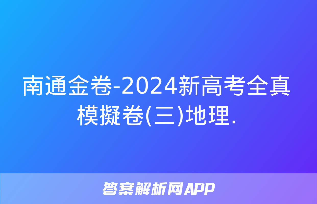 南通金卷-2024新高考全真模擬卷(三)地理.