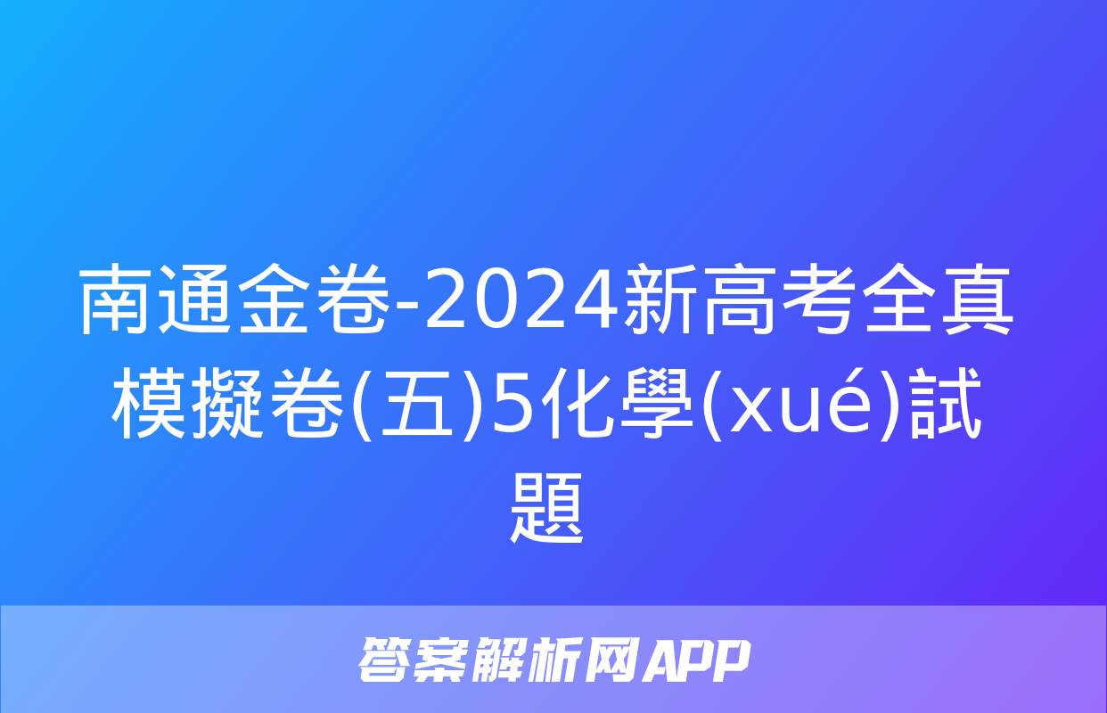 南通金卷-2024新高考全真模擬卷(五)5化學(xué)試題