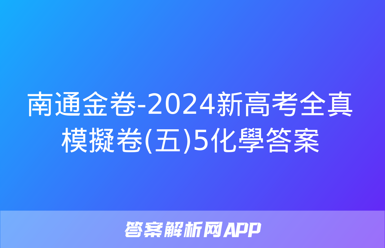 南通金卷-2024新高考全真模擬卷(五)5化學答案