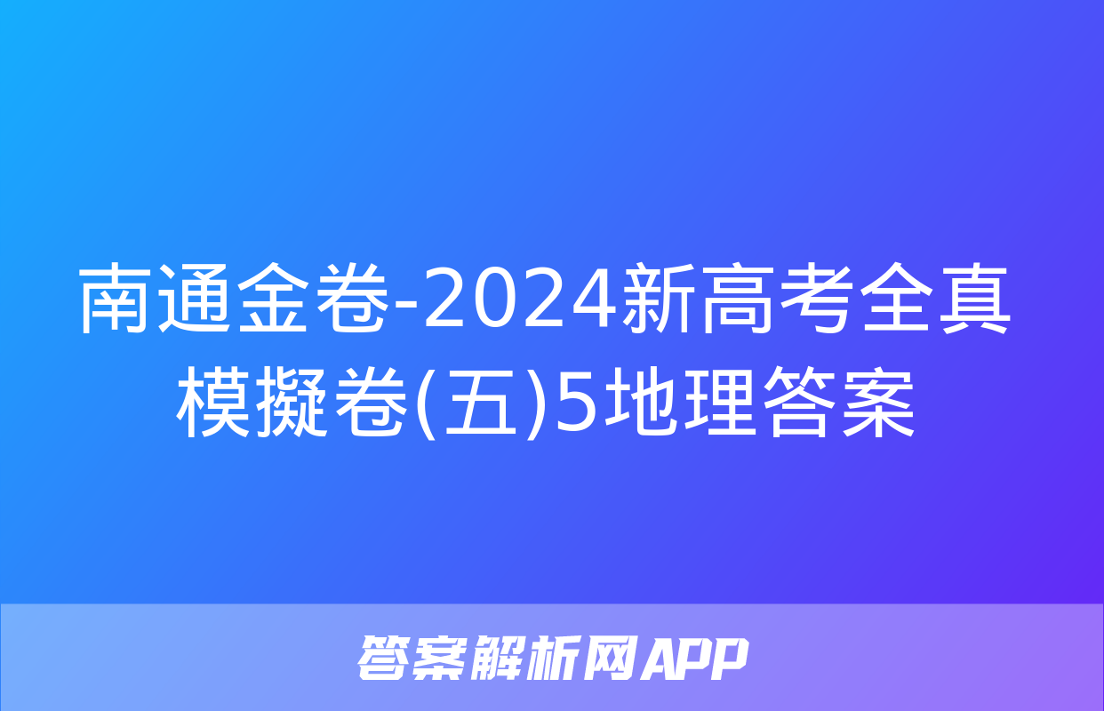 南通金卷-2024新高考全真模擬卷(五)5地理答案