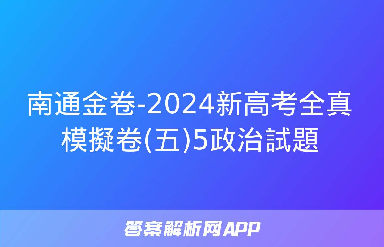 南通金卷-2024新高考全真模擬卷(五)5政治試題