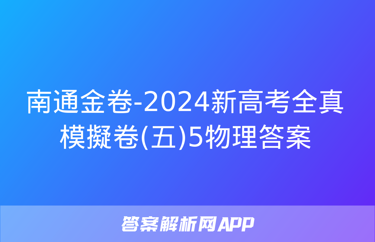 南通金卷-2024新高考全真模擬卷(五)5物理答案