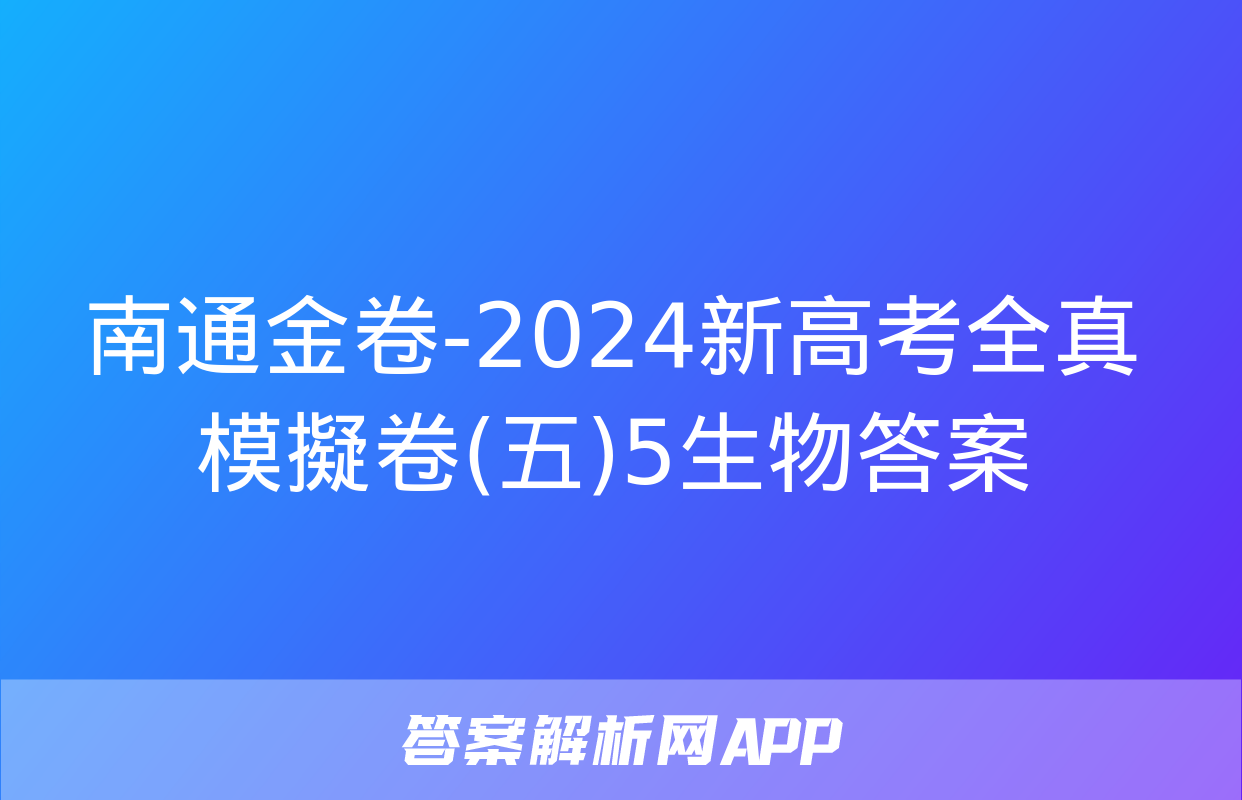 南通金卷-2024新高考全真模擬卷(五)5生物答案