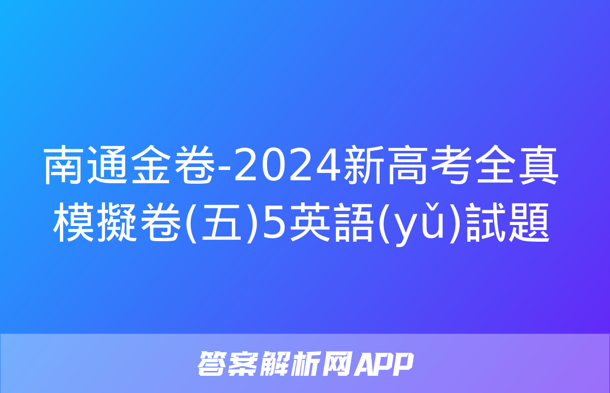 南通金卷-2024新高考全真模擬卷(五)5英語(yǔ)試題