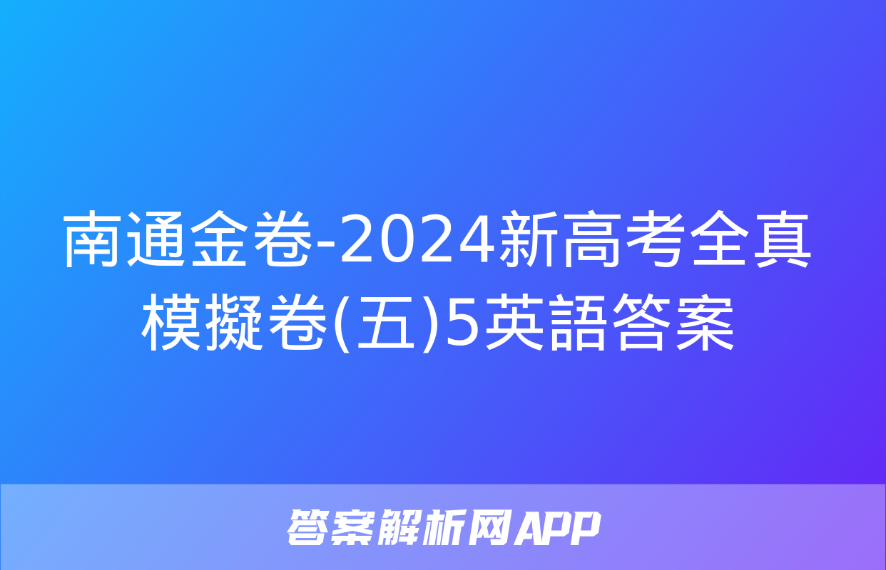 南通金卷-2024新高考全真模擬卷(五)5英語答案