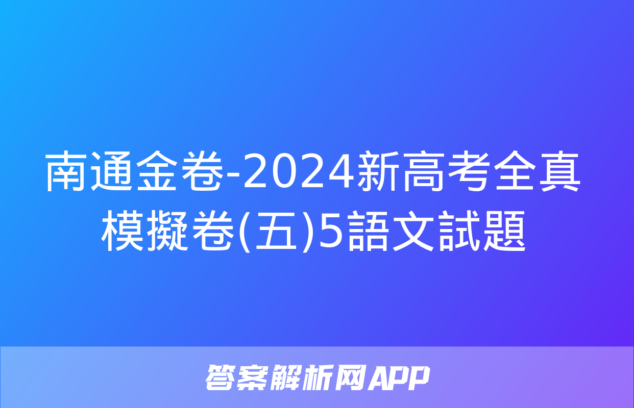 南通金卷-2024新高考全真模擬卷(五)5語文試題