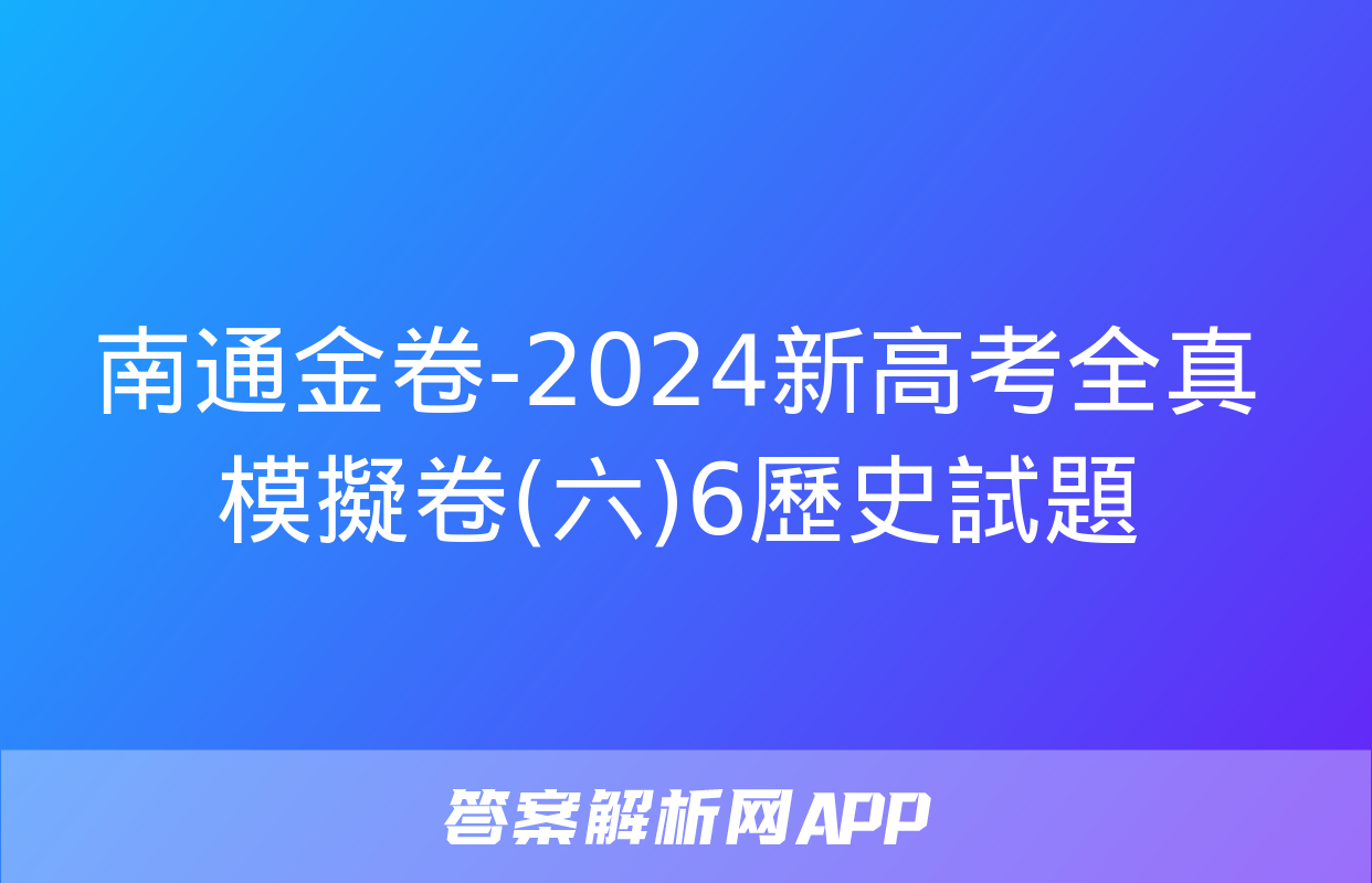 南通金卷-2024新高考全真模擬卷(六)6歷史試題